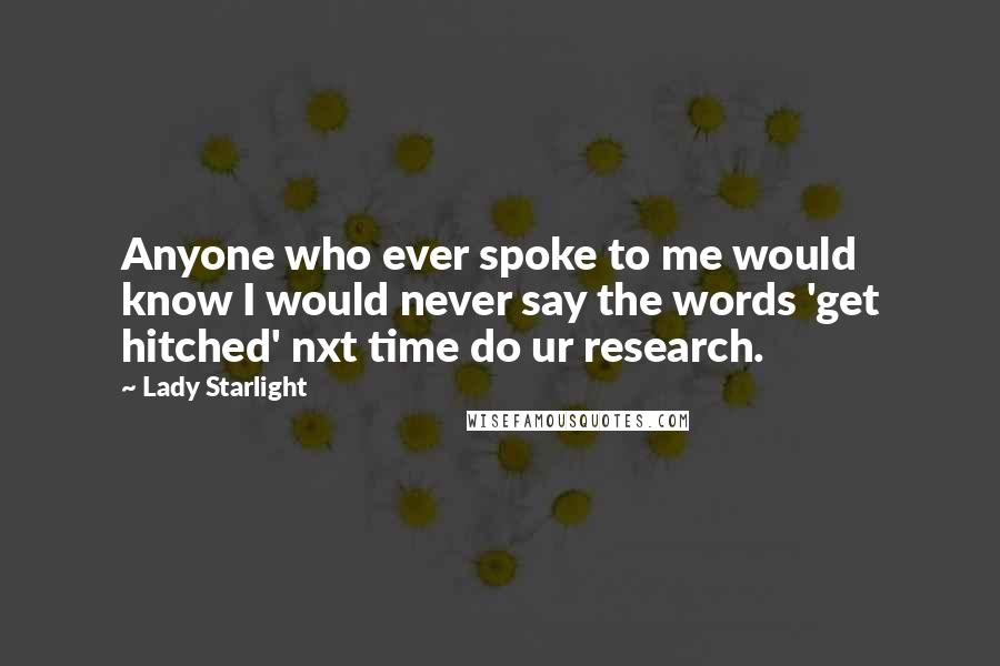Lady Starlight Quotes: Anyone who ever spoke to me would know I would never say the words 'get hitched' nxt time do ur research.
