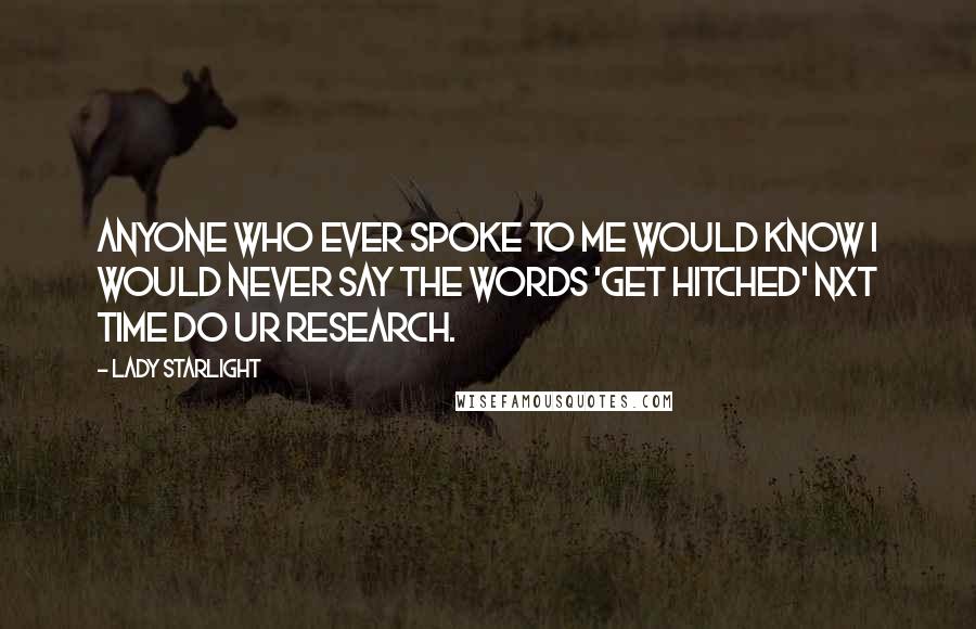 Lady Starlight Quotes: Anyone who ever spoke to me would know I would never say the words 'get hitched' nxt time do ur research.