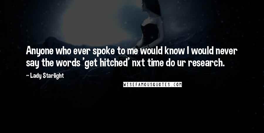 Lady Starlight Quotes: Anyone who ever spoke to me would know I would never say the words 'get hitched' nxt time do ur research.