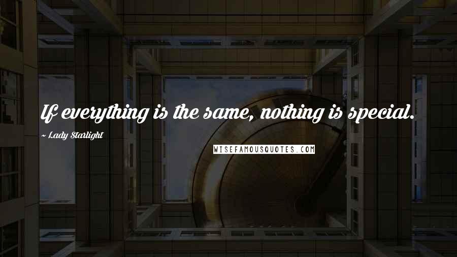 Lady Starlight Quotes: If everything is the same, nothing is special.