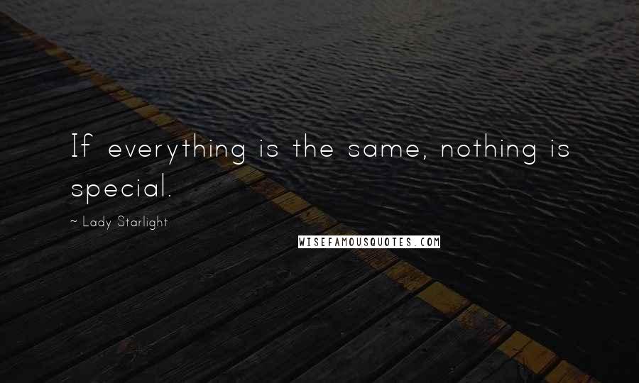 Lady Starlight Quotes: If everything is the same, nothing is special.
