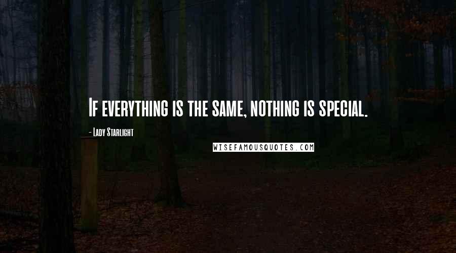 Lady Starlight Quotes: If everything is the same, nothing is special.