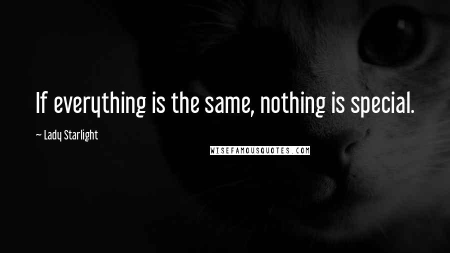 Lady Starlight Quotes: If everything is the same, nothing is special.