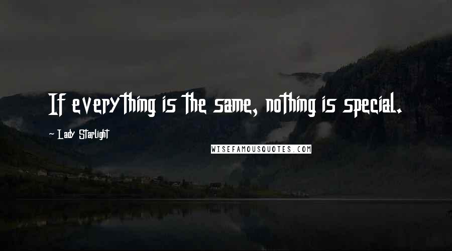 Lady Starlight Quotes: If everything is the same, nothing is special.