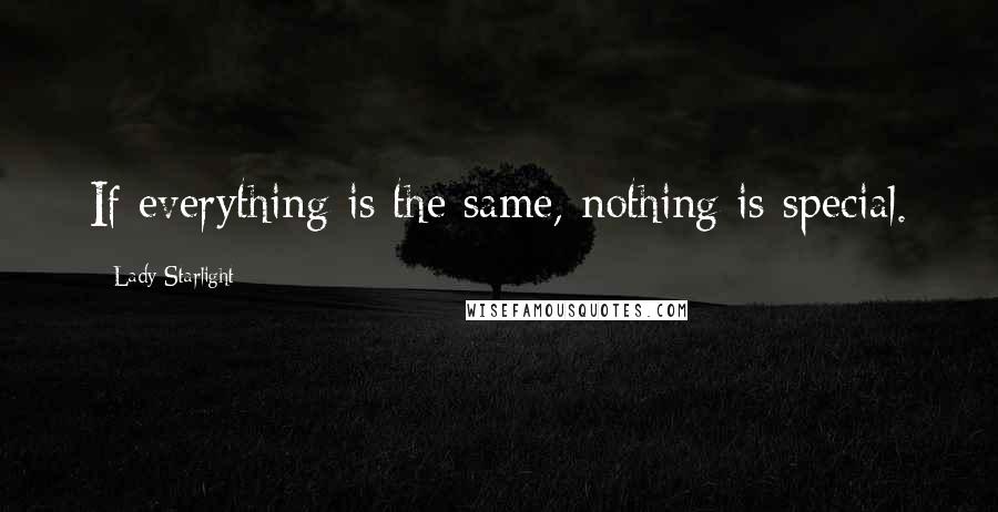 Lady Starlight Quotes: If everything is the same, nothing is special.