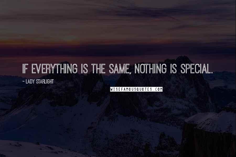 Lady Starlight Quotes: If everything is the same, nothing is special.