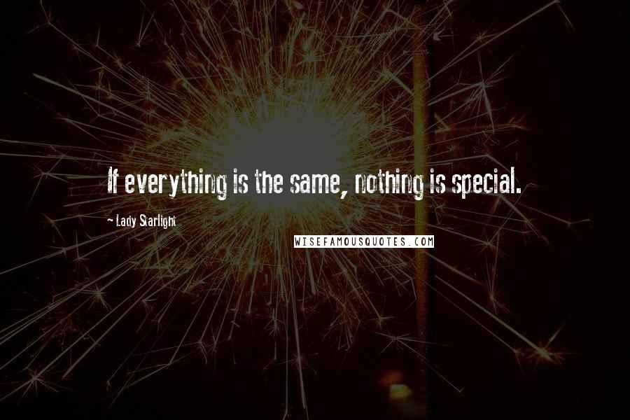 Lady Starlight Quotes: If everything is the same, nothing is special.