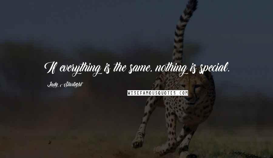 Lady Starlight Quotes: If everything is the same, nothing is special.