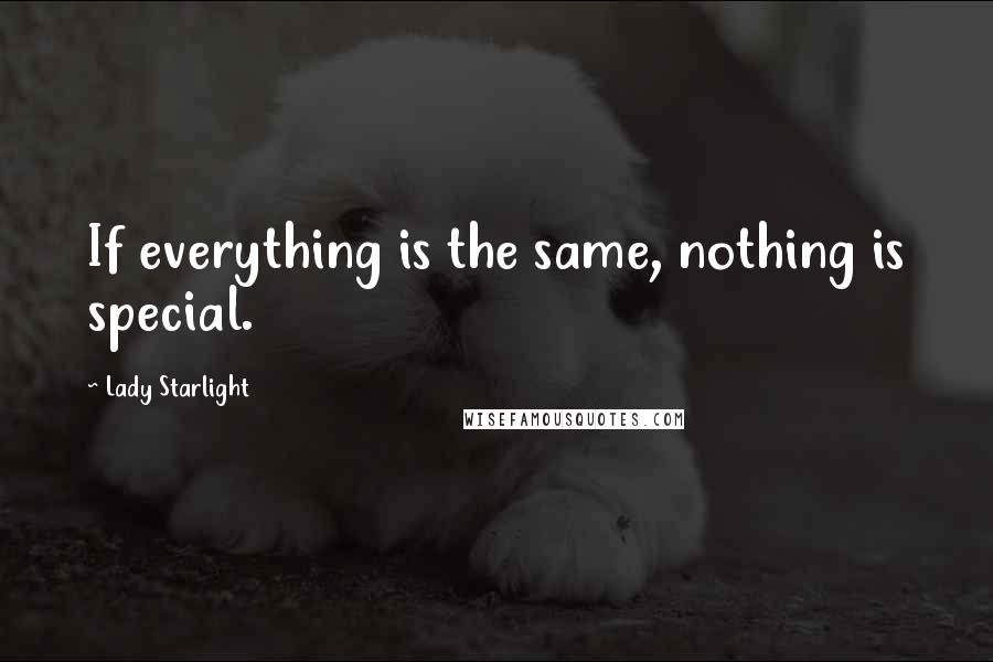 Lady Starlight Quotes: If everything is the same, nothing is special.