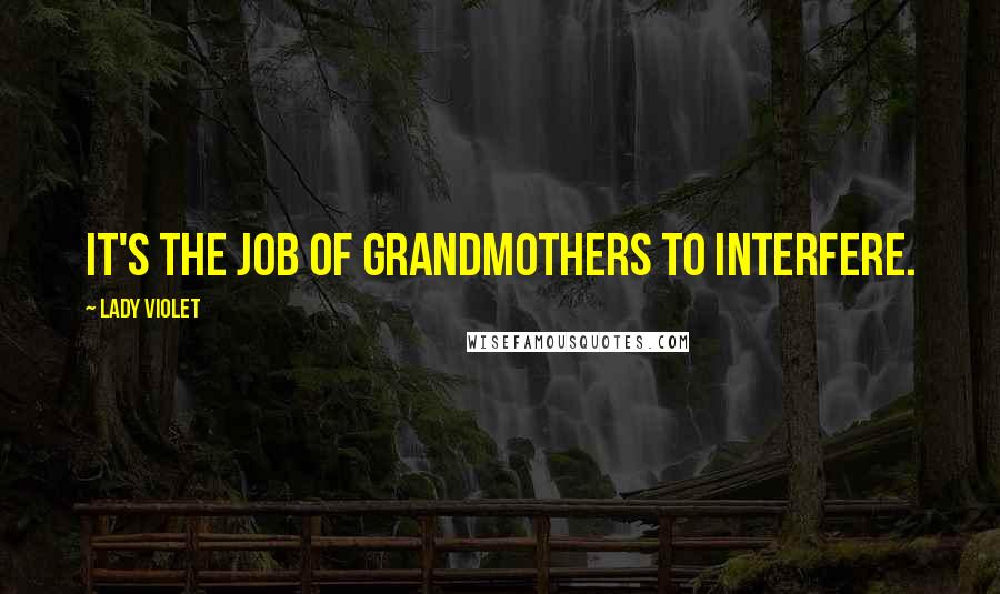 Lady Violet Quotes: It's the job of grandmothers to interfere.