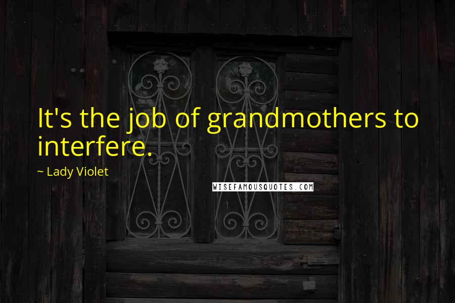 Lady Violet Quotes: It's the job of grandmothers to interfere.