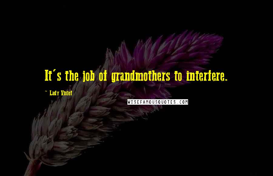 Lady Violet Quotes: It's the job of grandmothers to interfere.