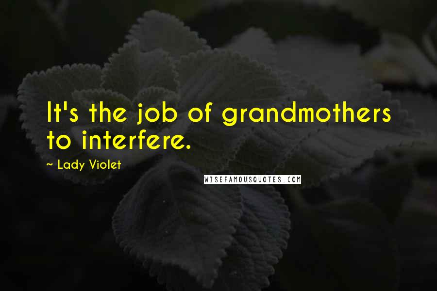 Lady Violet Quotes: It's the job of grandmothers to interfere.