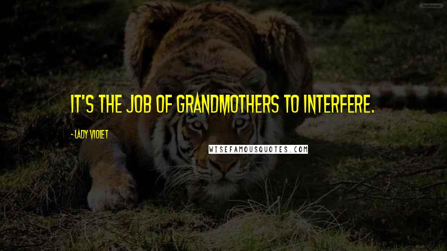 Lady Violet Quotes: It's the job of grandmothers to interfere.