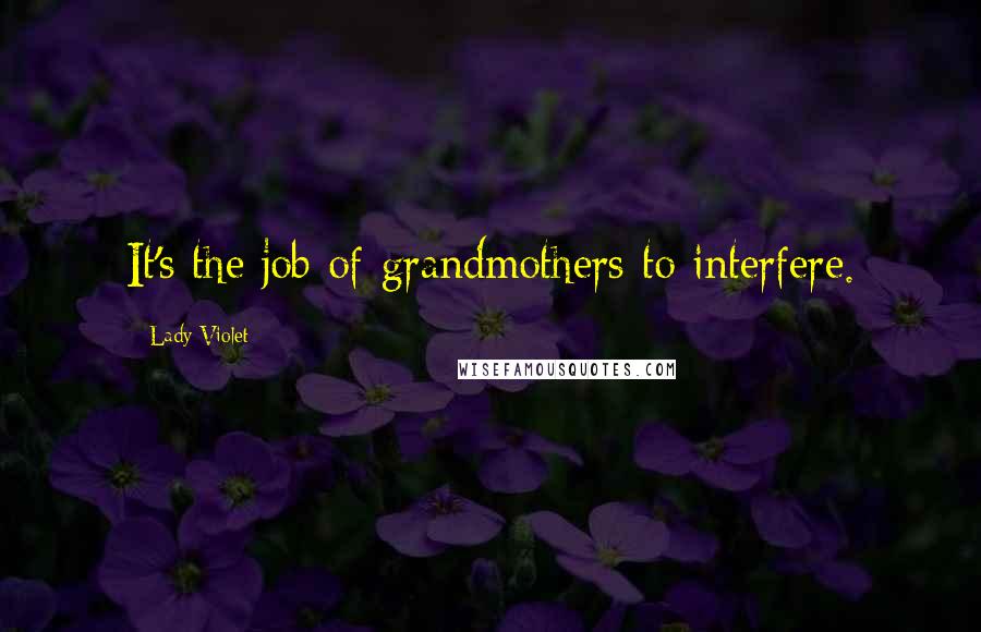 Lady Violet Quotes: It's the job of grandmothers to interfere.
