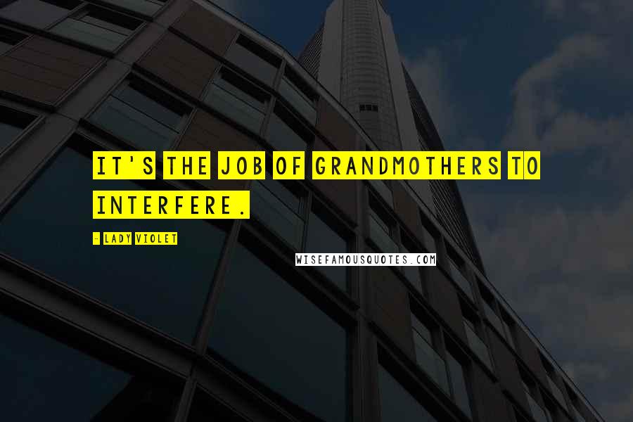 Lady Violet Quotes: It's the job of grandmothers to interfere.