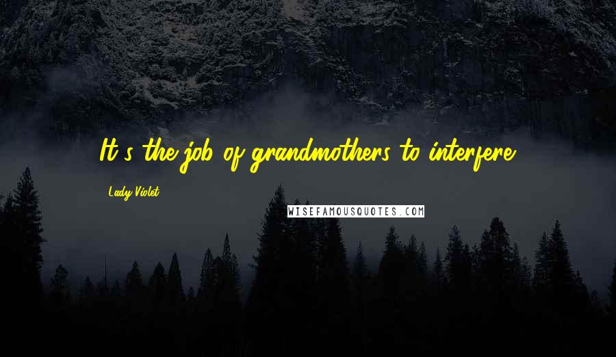 Lady Violet Quotes: It's the job of grandmothers to interfere.