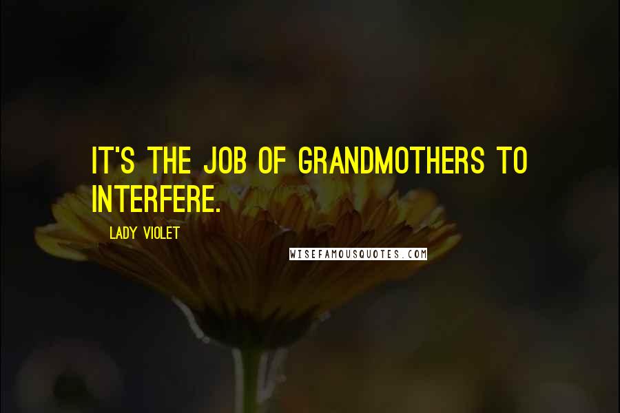 Lady Violet Quotes: It's the job of grandmothers to interfere.