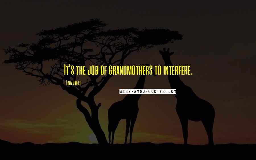 Lady Violet Quotes: It's the job of grandmothers to interfere.