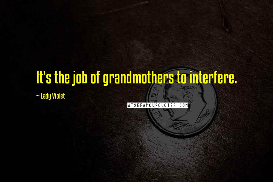 Lady Violet Quotes: It's the job of grandmothers to interfere.
