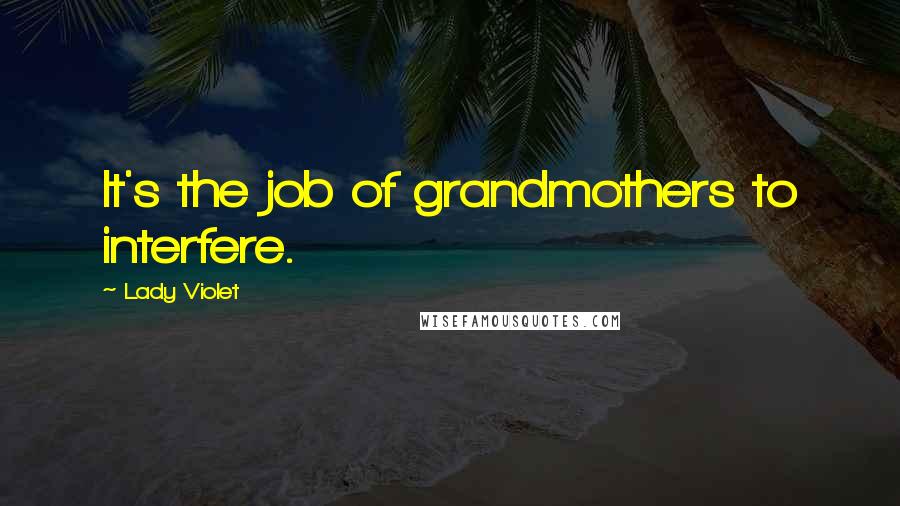 Lady Violet Quotes: It's the job of grandmothers to interfere.