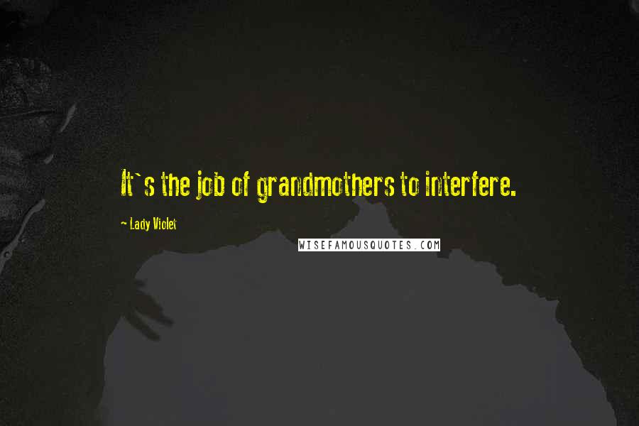 Lady Violet Quotes: It's the job of grandmothers to interfere.