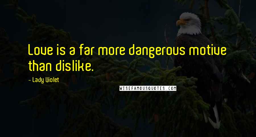Lady Violet Quotes: Love is a far more dangerous motive than dislike.