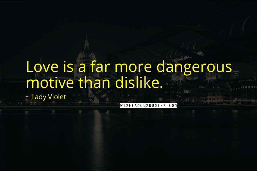 Lady Violet Quotes: Love is a far more dangerous motive than dislike.