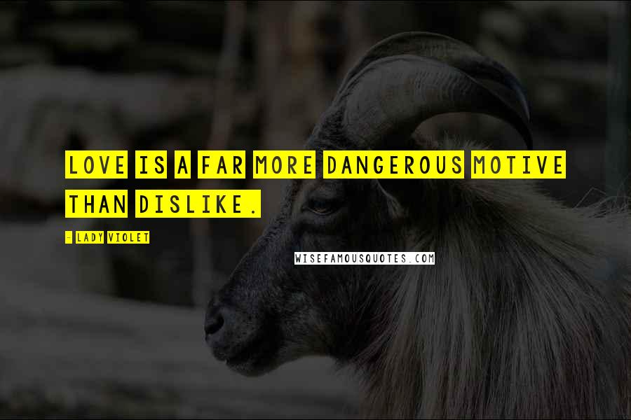 Lady Violet Quotes: Love is a far more dangerous motive than dislike.