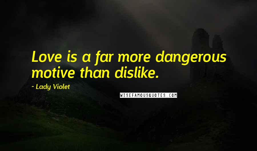 Lady Violet Quotes: Love is a far more dangerous motive than dislike.