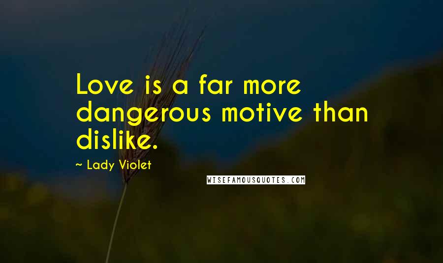 Lady Violet Quotes: Love is a far more dangerous motive than dislike.