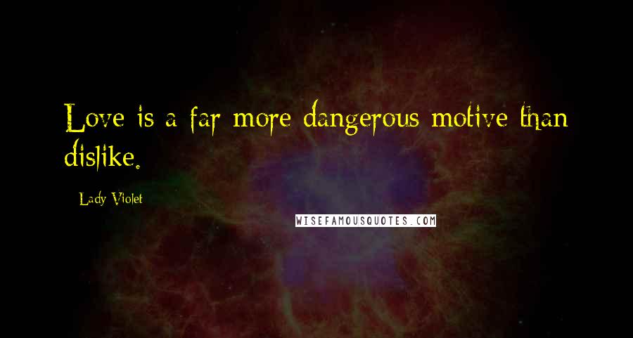 Lady Violet Quotes: Love is a far more dangerous motive than dislike.