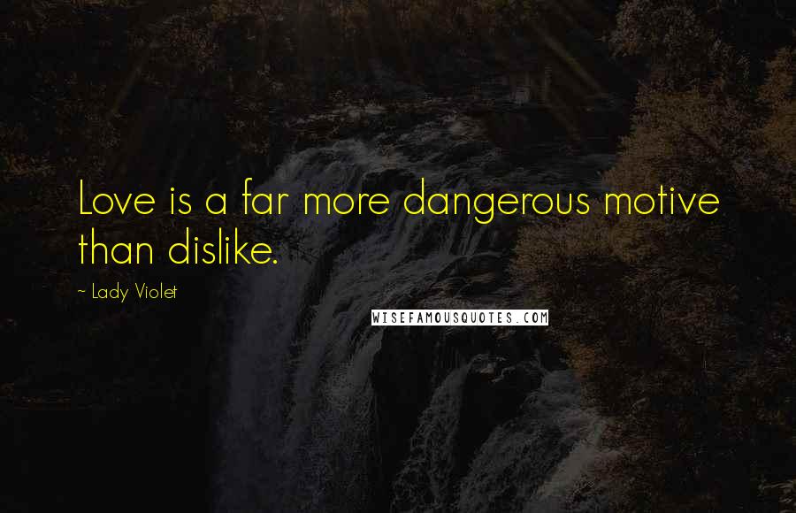 Lady Violet Quotes: Love is a far more dangerous motive than dislike.