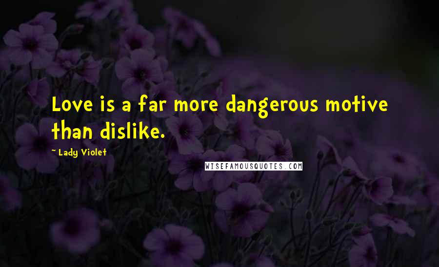 Lady Violet Quotes: Love is a far more dangerous motive than dislike.