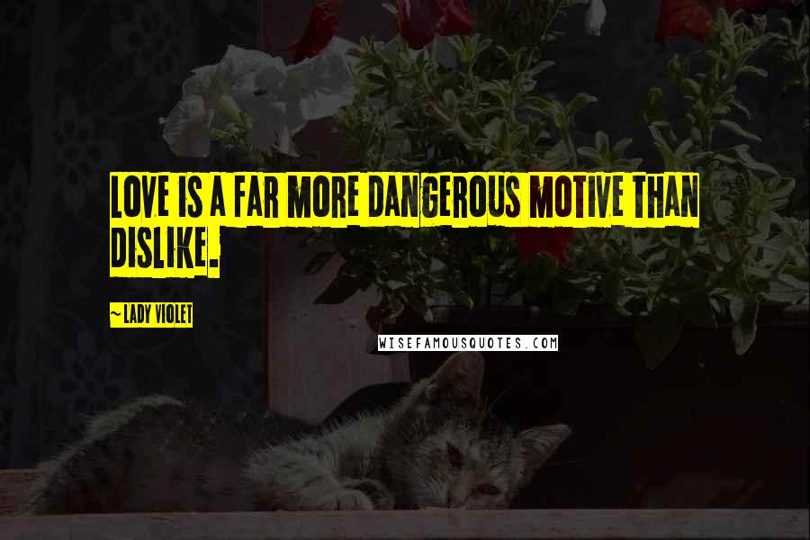 Lady Violet Quotes: Love is a far more dangerous motive than dislike.