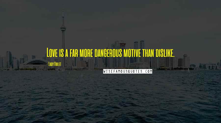 Lady Violet Quotes: Love is a far more dangerous motive than dislike.