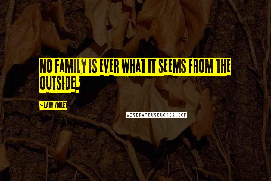 Lady Violet Quotes: No family is ever what it seems from the outside.