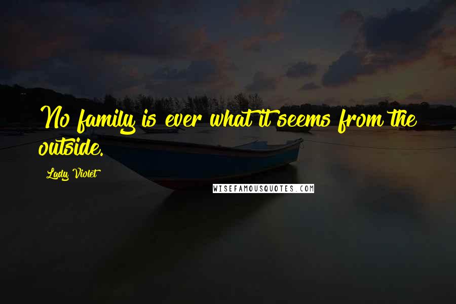 Lady Violet Quotes: No family is ever what it seems from the outside.
