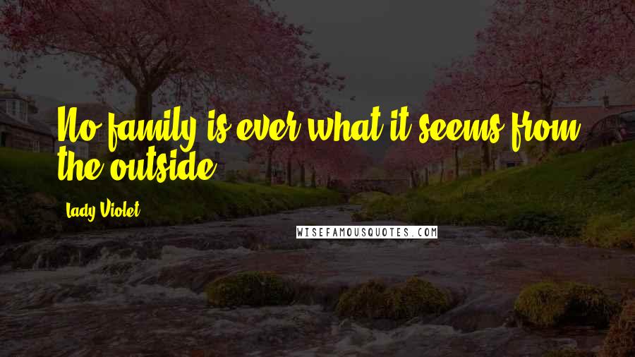 Lady Violet Quotes: No family is ever what it seems from the outside.