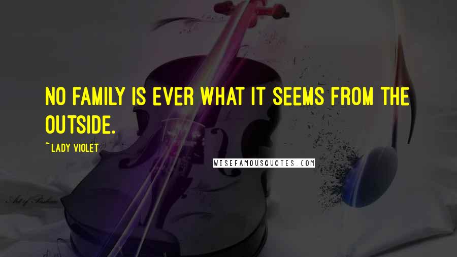 Lady Violet Quotes: No family is ever what it seems from the outside.