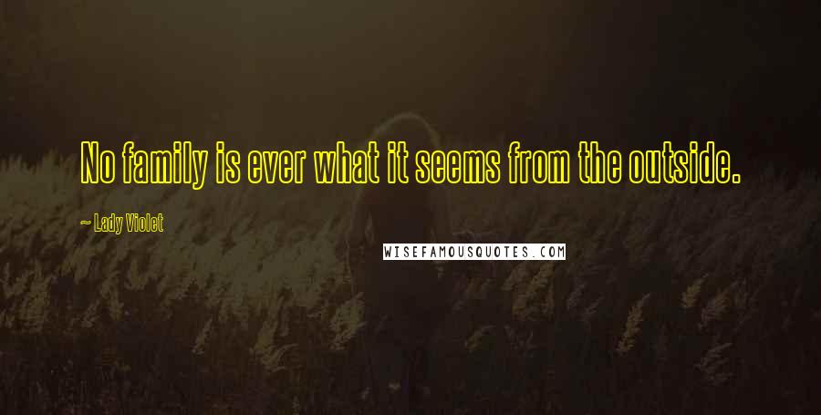 Lady Violet Quotes: No family is ever what it seems from the outside.