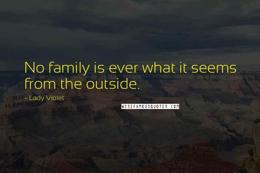 Lady Violet Quotes: No family is ever what it seems from the outside.
