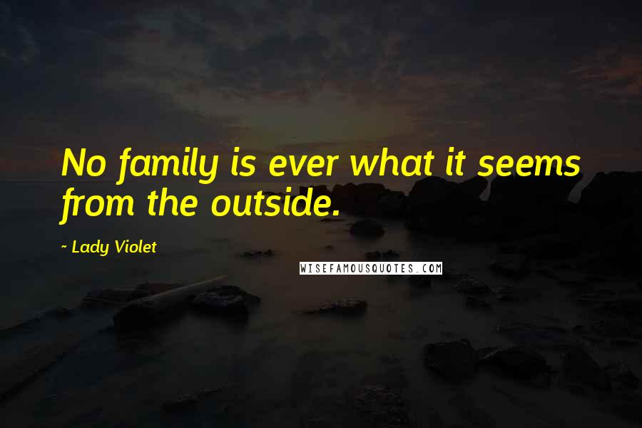 Lady Violet Quotes: No family is ever what it seems from the outside.