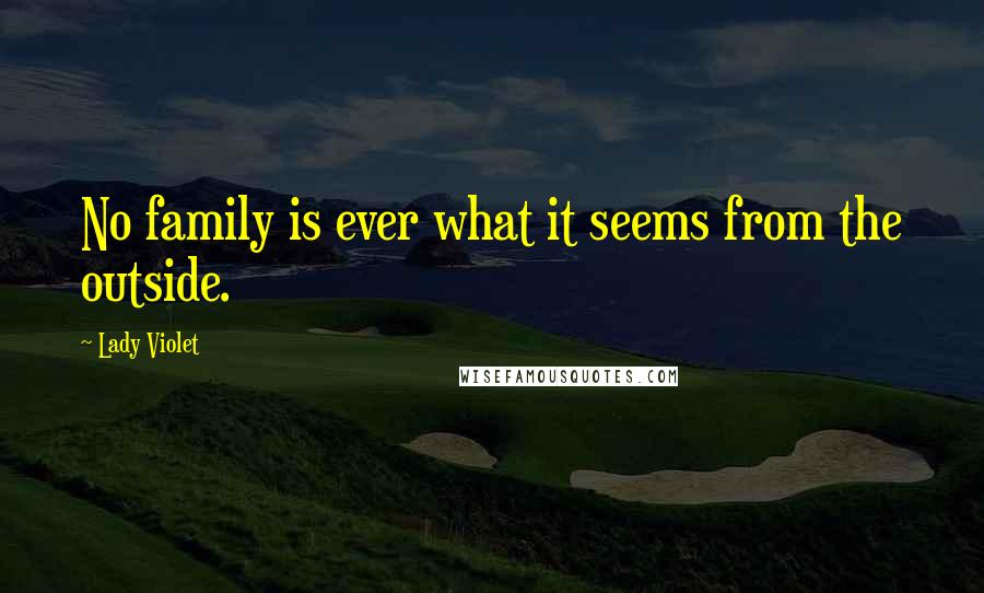 Lady Violet Quotes: No family is ever what it seems from the outside.