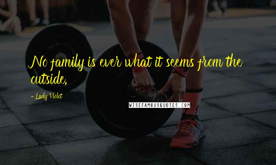 Lady Violet Quotes: No family is ever what it seems from the outside.