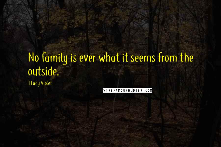Lady Violet Quotes: No family is ever what it seems from the outside.