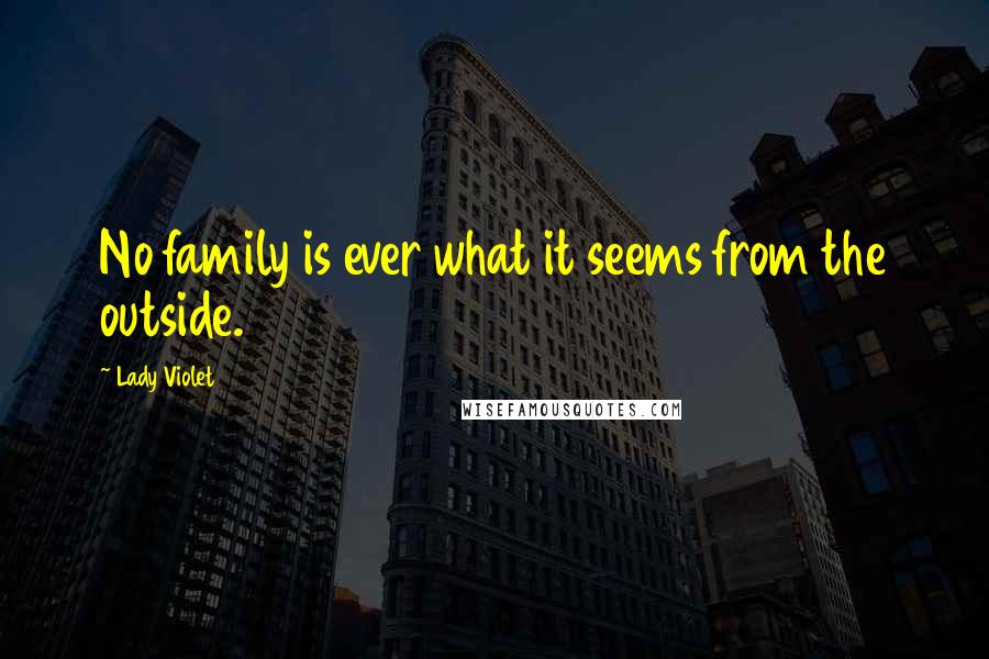 Lady Violet Quotes: No family is ever what it seems from the outside.