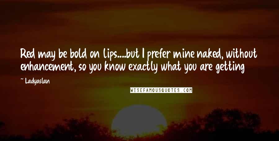 Ladyaslan Quotes: Red may be bold on lips....but I prefer mine naked, without enhancement, so you know exactly what you are getting