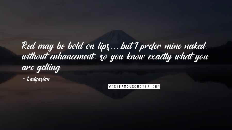Ladyaslan Quotes: Red may be bold on lips....but I prefer mine naked, without enhancement, so you know exactly what you are getting