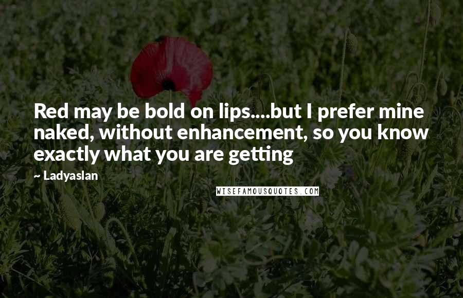 Ladyaslan Quotes: Red may be bold on lips....but I prefer mine naked, without enhancement, so you know exactly what you are getting